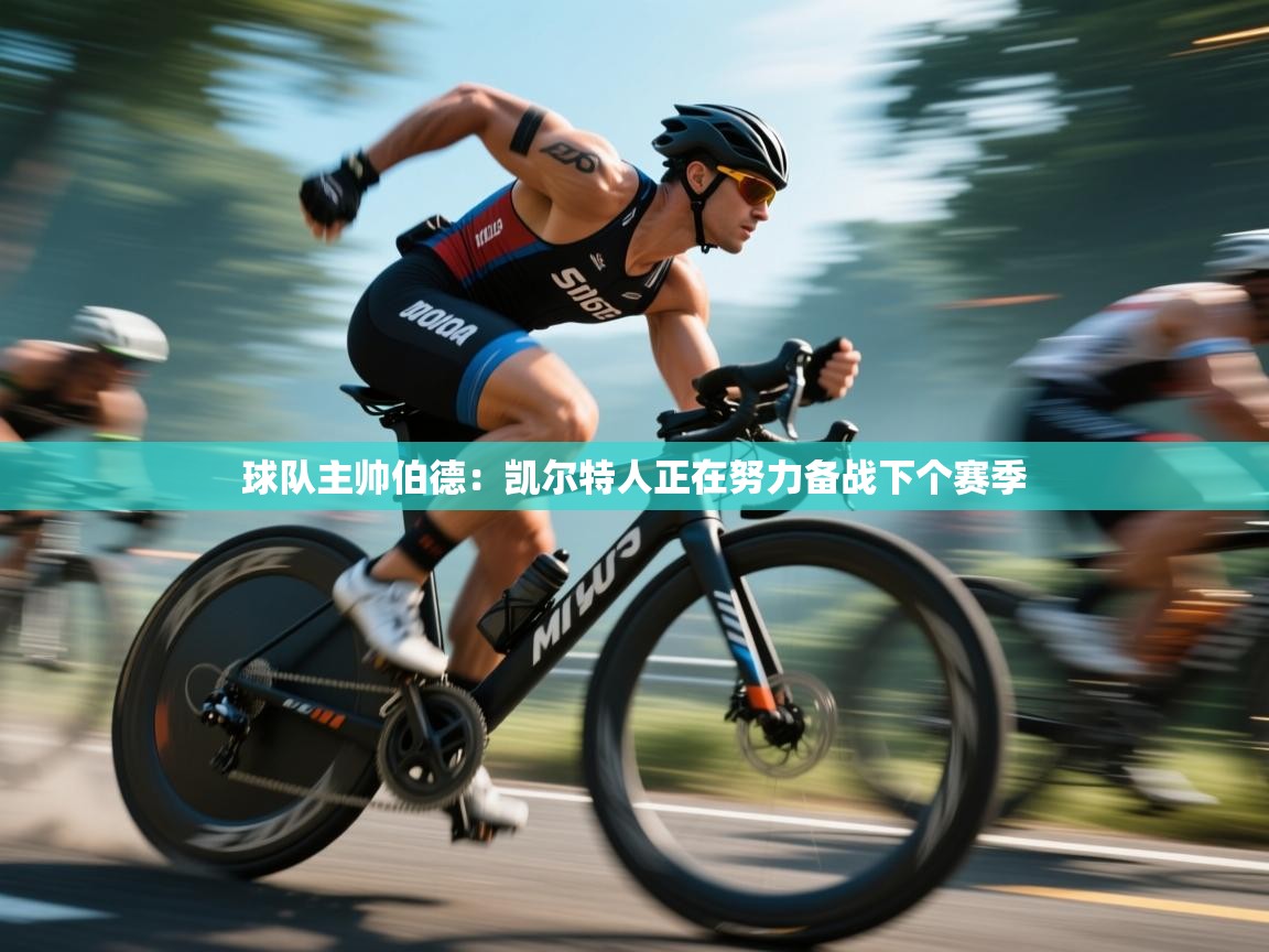开云体育在线登录-球队主帅伯德：凯尔特人正在努力备战下个赛季  第4张