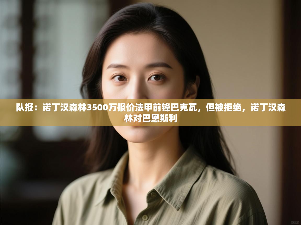 云开体育入口-队报:诺丁汉森林3500万报价法甲前锋巴克瓦,但被拒绝,诺丁汉森林对巴恩斯利 第1张