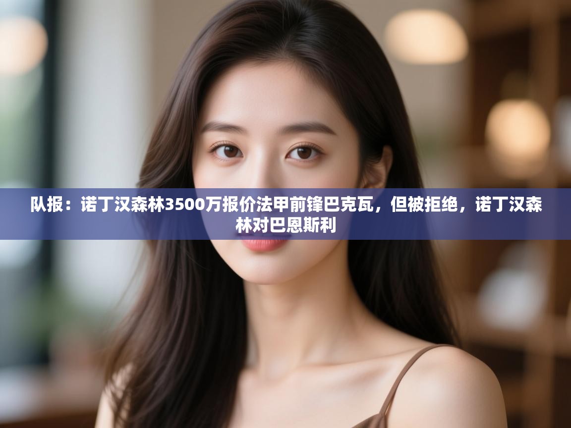 云开体育入口-队报:诺丁汉森林3500万报价法甲前锋巴克瓦,但被拒绝,诺丁汉森林对巴恩斯利 第2张