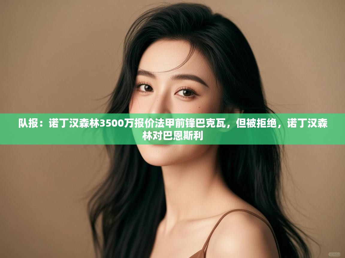 云开体育入口-队报:诺丁汉森林3500万报价法甲前锋巴克瓦,但被拒绝,诺丁汉森林对巴恩斯利 第3张