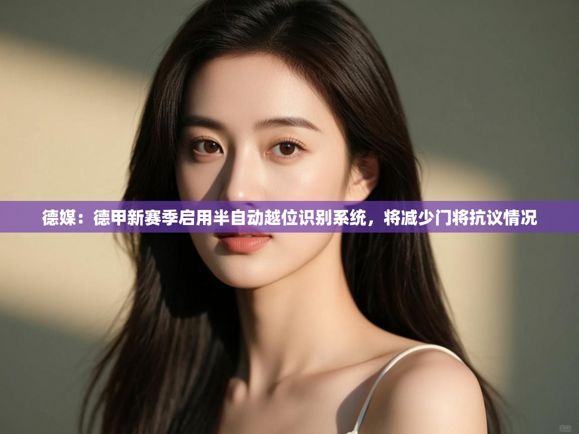 云开体育入口-德媒：德甲新赛季启用半自动越位识别系统，将减少门将抗议情况  第3张