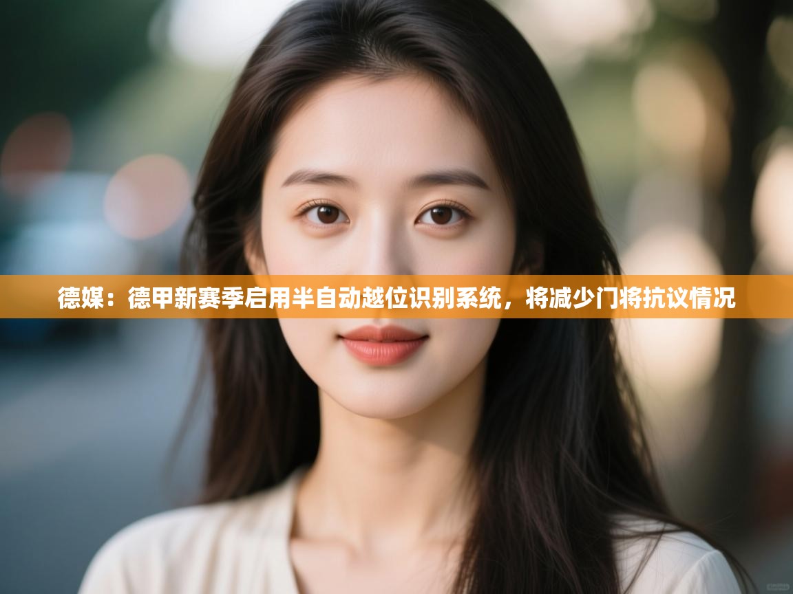 云开体育入口-德媒：德甲新赛季启用半自动越位识别系统，将减少门将抗议情况  第4张