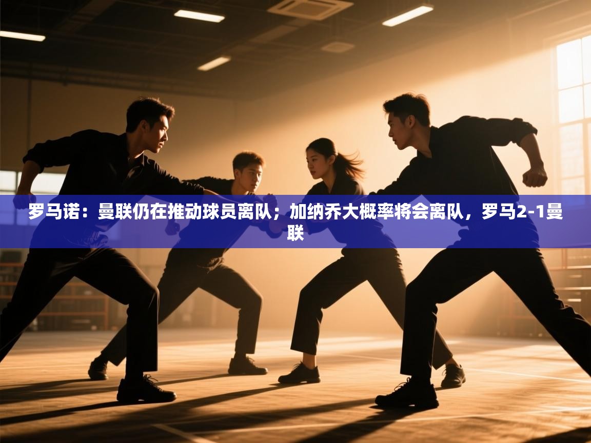 开云直播-罗马诺:曼联仍在推动球员离队;加纳乔大概率将会离队,罗马2-1曼联 第4张