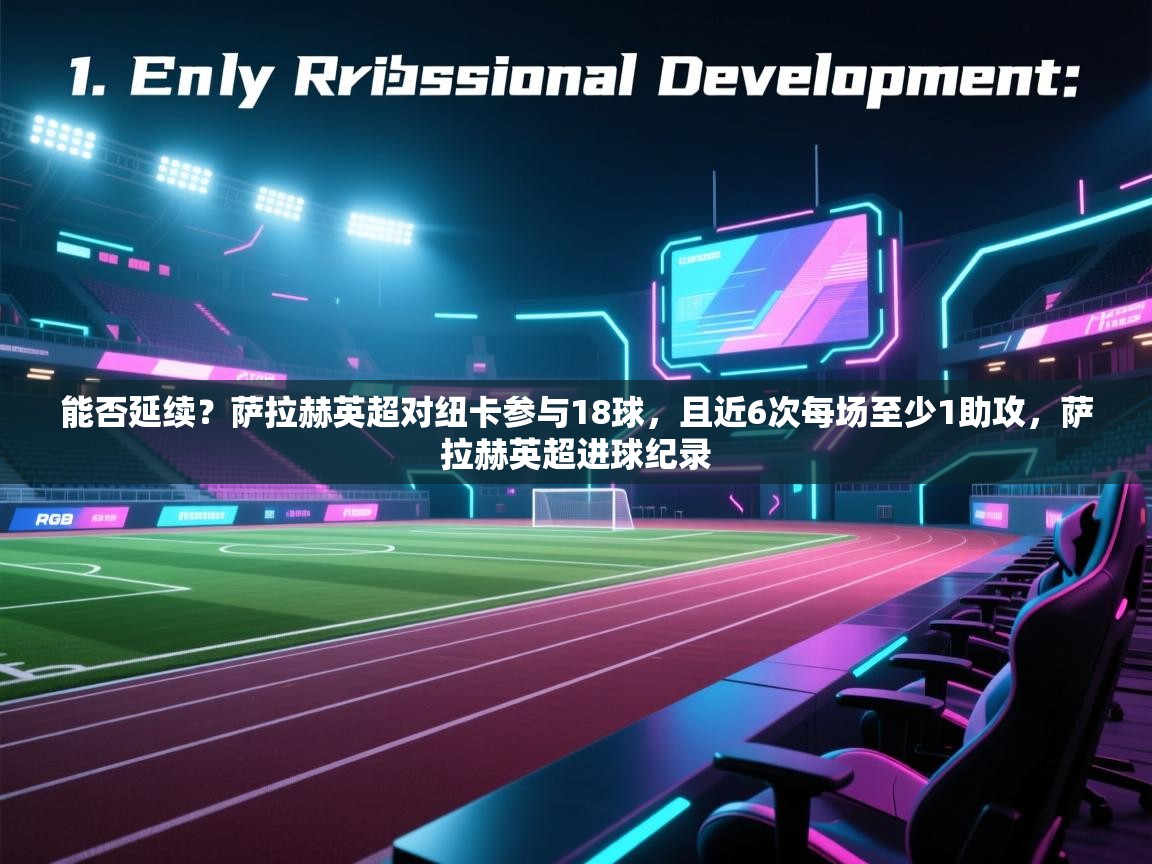 开云体育安卓APK下载-能否延续？萨拉赫英超对纽卡参与18球，且近6次每场至少1助攻，萨拉赫英超进球纪录  第4张