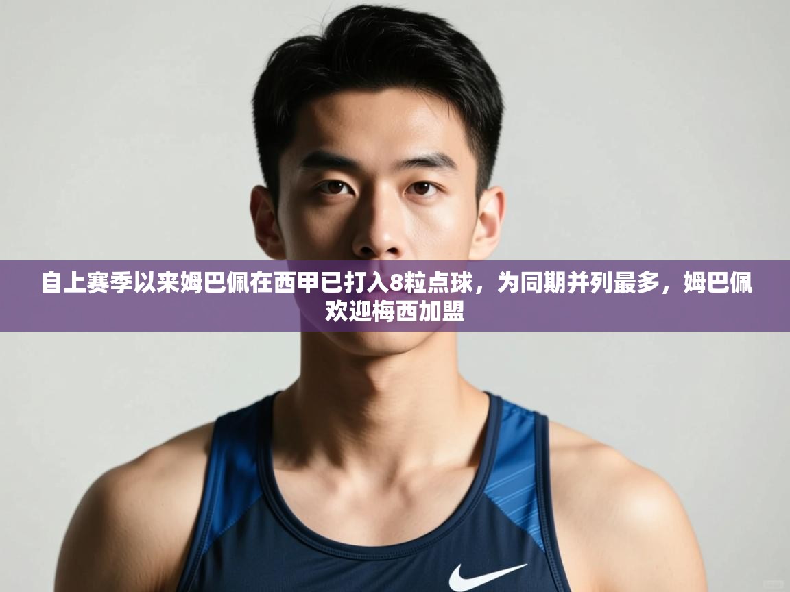 开云体育直播平台-自上赛季以来姆巴佩在西甲已打入8粒点球，为同期并列最多，姆巴佩欢迎梅西加盟  第4张