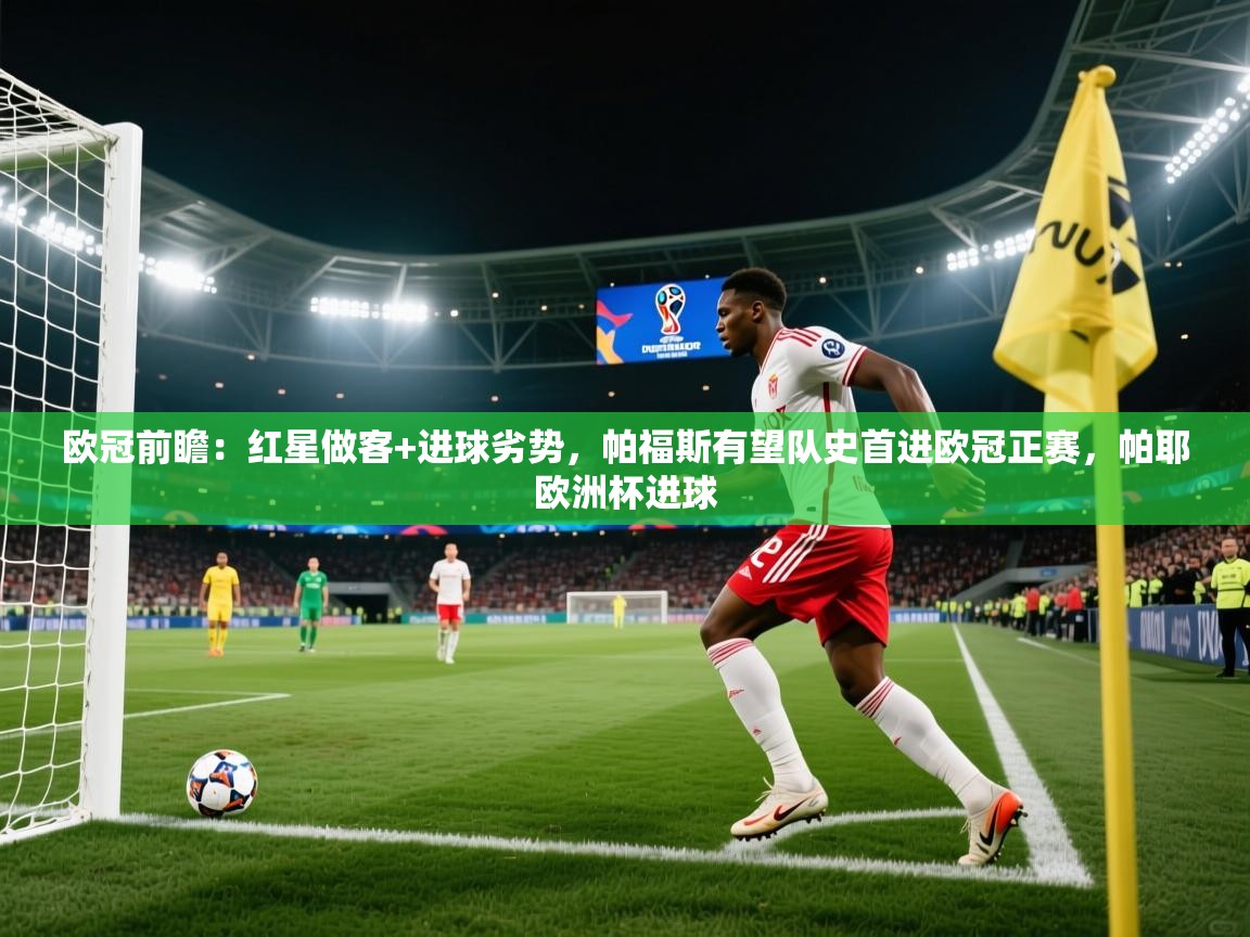 开云体育安装失败怎么办-欧冠前瞻：红星做客+进球劣势，帕福斯有望队史首进欧冠正赛，帕耶欧洲杯进球  第1张