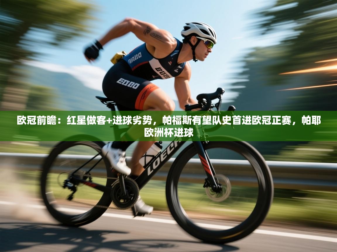 开云体育安装失败怎么办-欧冠前瞻：红星做客+进球劣势，帕福斯有望队史首进欧冠正赛，帕耶欧洲杯进球  第2张