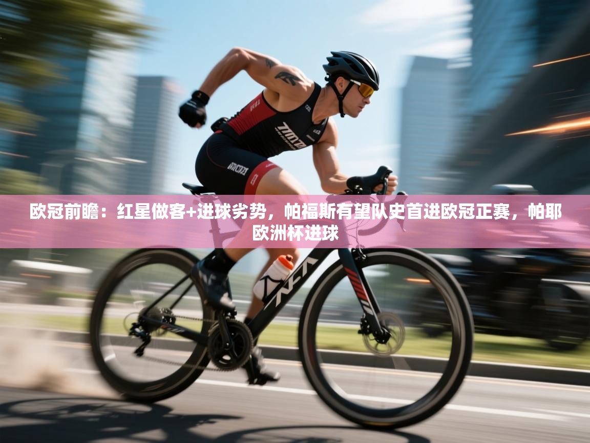 开云体育安装失败怎么办-欧冠前瞻：红星做客+进球劣势，帕福斯有望队史首进欧冠正赛，帕耶欧洲杯进球  第3张