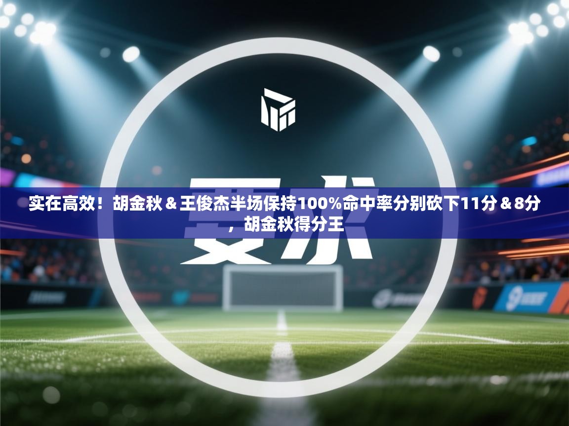 云开体育官网-实在高效！胡金秋＆王俊杰半场保持100%命中率分别砍下11分＆8分，胡金秋得分王  第3张