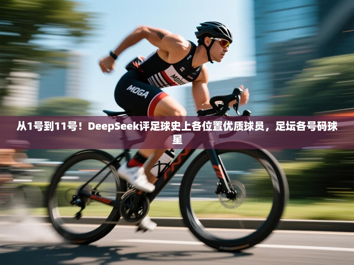 云开体育app网页版登录入口-从1号到11号！DeepSeek评足球史上各位置优质球员，足坛各号码球星  第3张