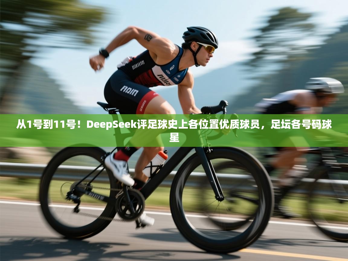 云开体育app网页版登录入口-从1号到11号！DeepSeek评足球史上各位置优质球员，足坛各号码球星  第4张