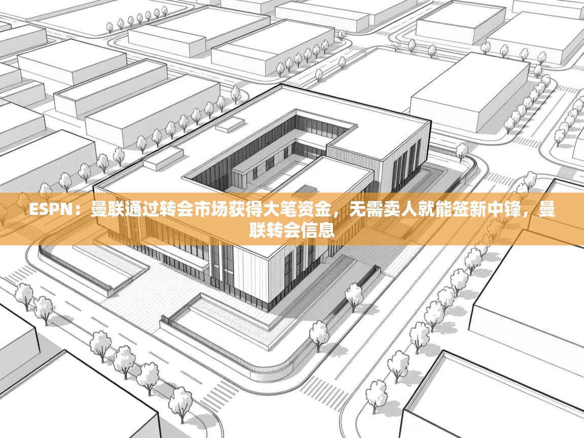 开云体育入口客服-ESPN：曼联通过转会市场获得大笔资金，无需卖人就能签新中锋，曼联转会信息  第1张