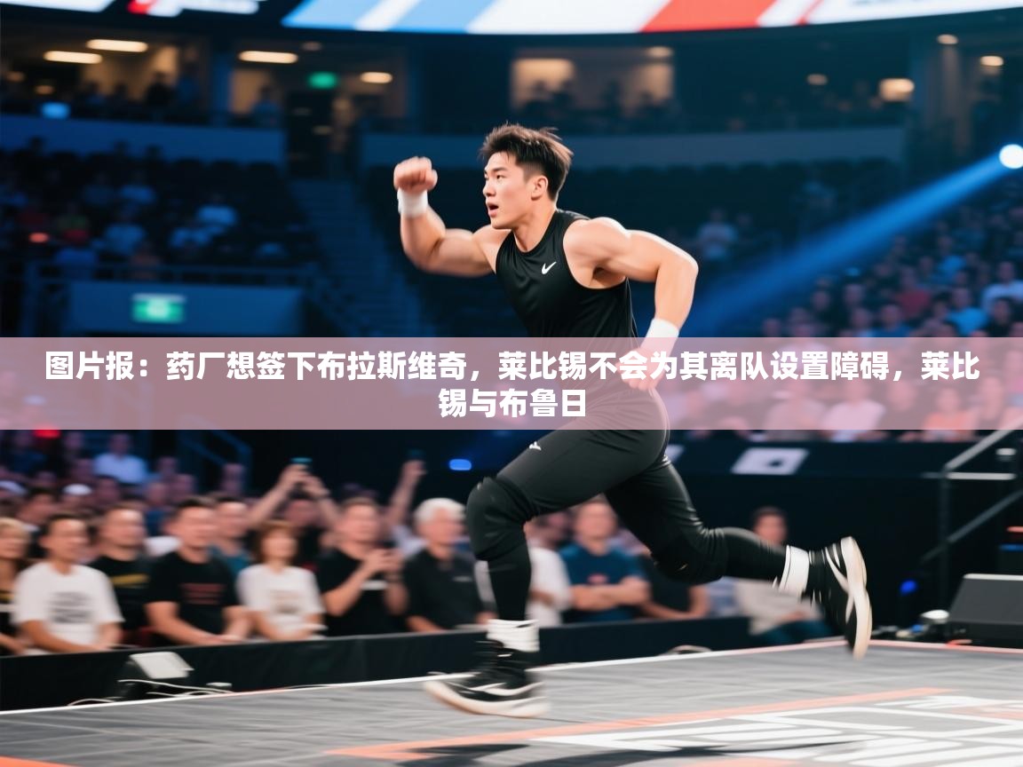 开云体育入口手机版-图片报:药厂想签下布拉斯维奇,莱比锡不会为其离队设置障碍,莱比锡与布鲁日 第4张