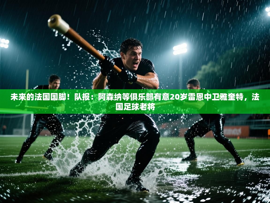 开云kaiyun体育app入口下载官网-未来的法国国脚!队报:阿森纳等俱乐部有意20岁雷恩中卫雅奎特,法国足球老将 第2张