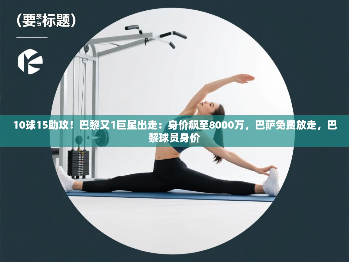 开云体育推送通知设置-10球15助攻!巴黎又1巨星出走:身价飙至8000万,巴萨免费放走,巴黎球员身价 第1张