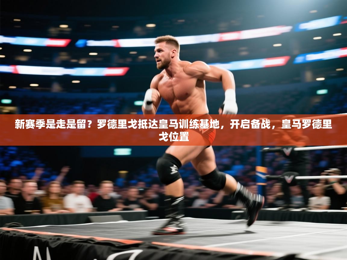 开云平台-新赛季是走是留？罗德里戈抵达皇马训练基地，开启备战，皇马罗德里戈位置  第4张