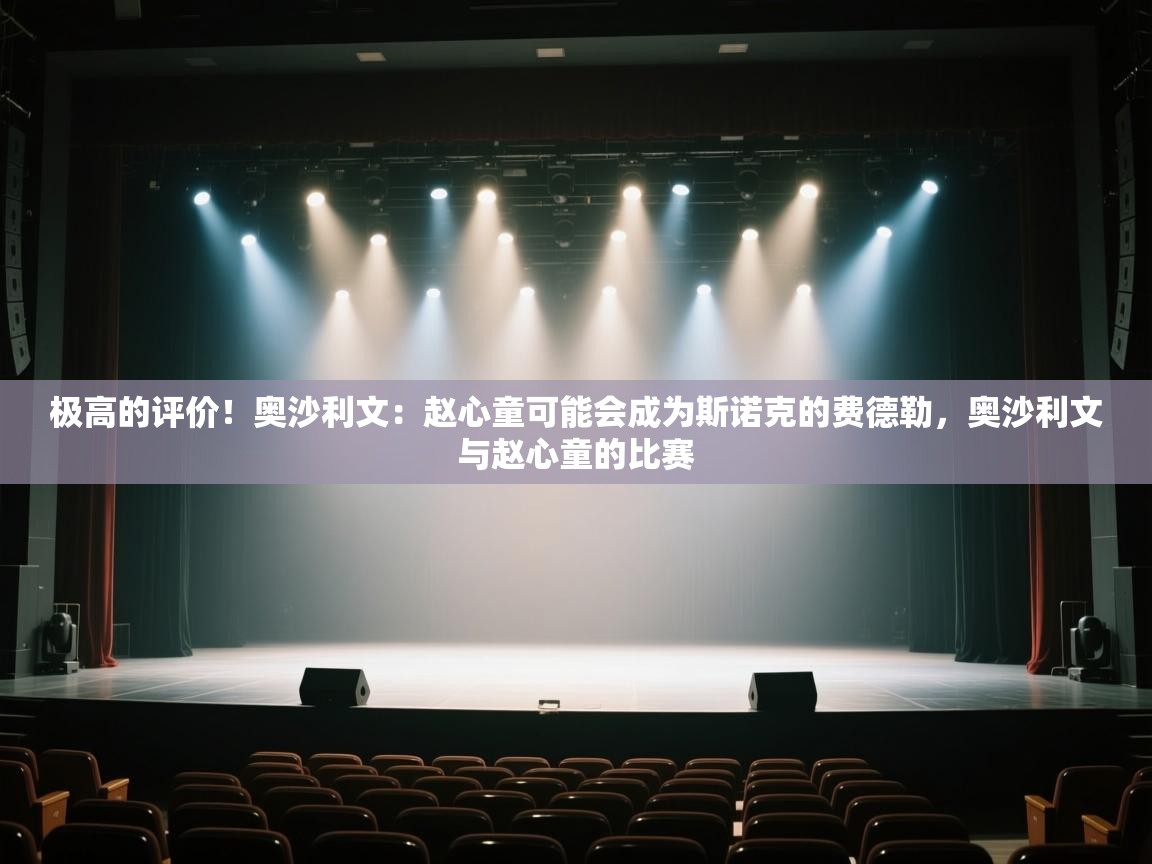 开云体育入口下载-极高的评价！奥沙利文：赵心童可能会成为斯诺克的费德勒，奥沙利文与赵心童的比赛  第2张