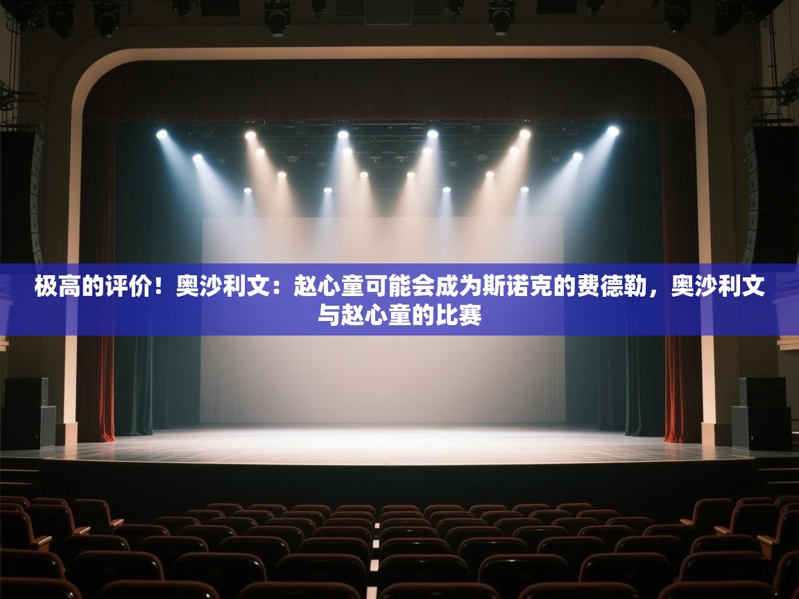 开云体育入口下载-极高的评价！奥沙利文：赵心童可能会成为斯诺克的费德勒，奥沙利文与赵心童的比赛  第4张