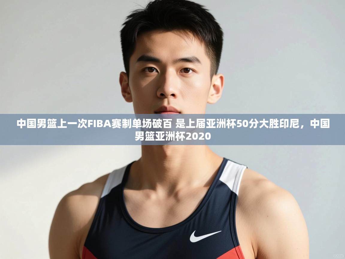 开云体育在线下载-中国男篮上一次FIBA赛制单场破百 是上届亚洲杯50分大胜印尼,中国男篮亚洲杯2020 第1张