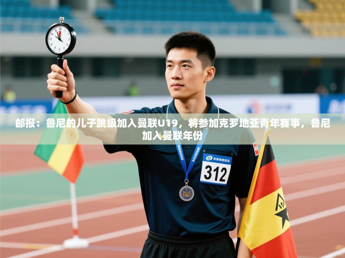 kaiyun体育入口-邮报：鲁尼的儿子跳级加入曼联U19，将参加克罗地亚青年赛事，鲁尼加入曼联年份  第3张