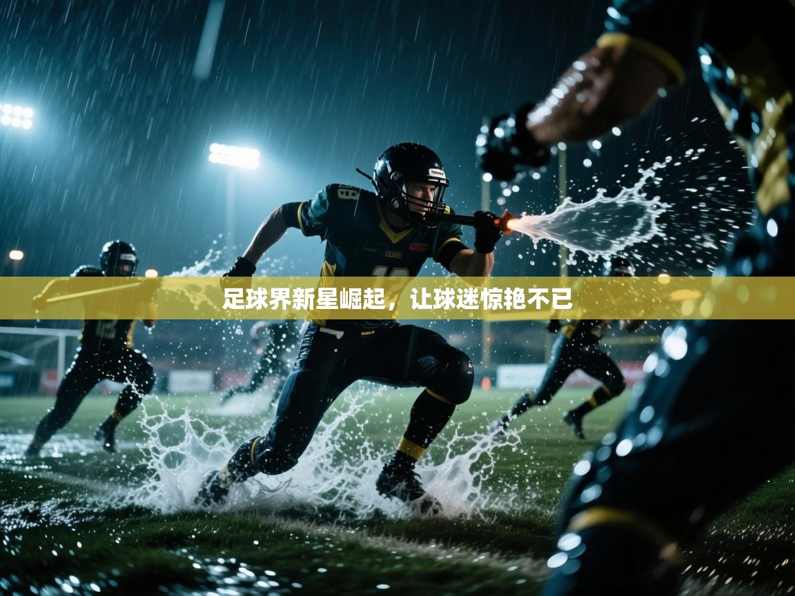 开云体育PC版网页版登录-足球界新星崛起,让球迷惊艳不已 第4张